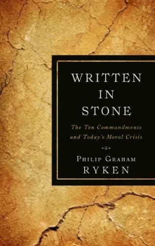 Written in Stone: The Ten Commandments and Today's Moral Crisis by Philip Graham Ryken