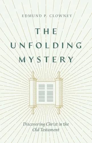 The Unfolding Mystery: Discovering Christ in the Old Testament (Second Edition) by Edmund P. Clowney
