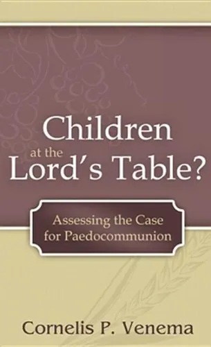 Children at the Lord's Table? Assessing the Case for Paedocommunion by Cornelis P. Venema
