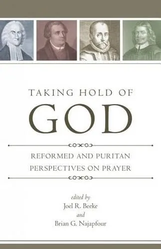 Taking Hold of God: Reformed and Puritan Perspectives on Prayer by Joel R. Beeke and Brian G. Najapfour