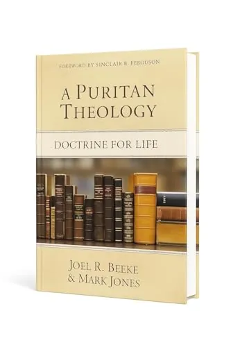 A Puritan Theology: Doctrine for Life by Joel R. Beeke and Mark Jones