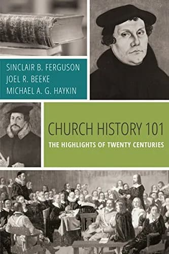 Church History 101: The Highlights of Twenty Centuries by Sinclair Ferguson, Joel Beeke, and Michael Haykin