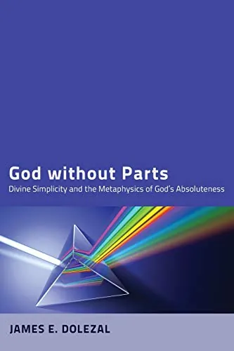 God without Parts: Divine Simplicity and the Metaphysics of God's Absoluteness by James E. Dolezal