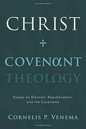 Christ and Covenant Theology: Essays on Election, Republication, and the Covenants by Cornelis P. Venema