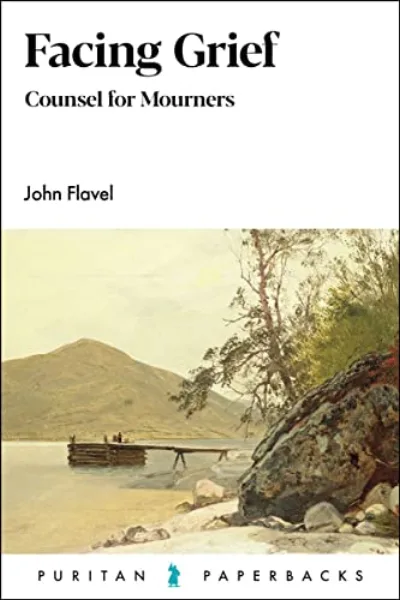 Facing Grief: Counsel for Mourners by John Flavel
