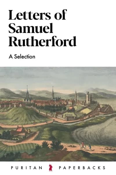 Letters of Samuel Rutherford: A Selection by Samuel Rutherford