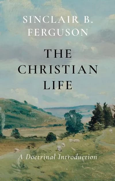 The Christian Life: A Doctrinal Introduction by Sinclair B. Ferguson