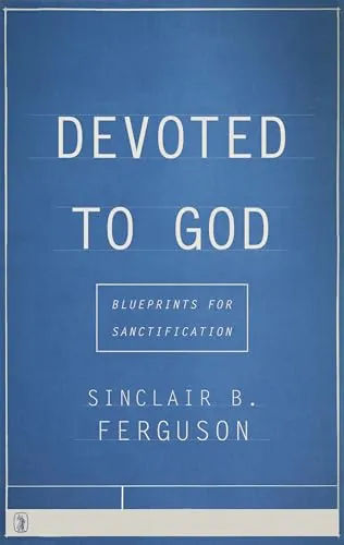 Devoted to God: Blueprints for Sanctification by Sinclair B. Ferguson