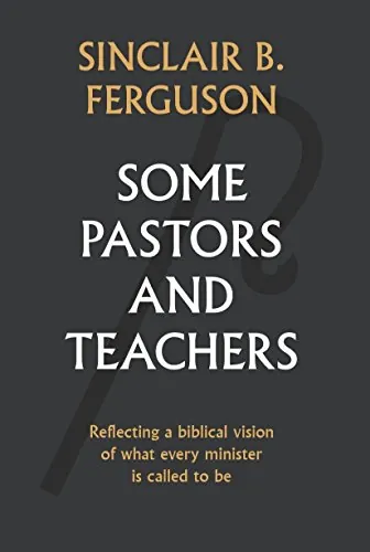 Some Pastors and Teachers: Reflecting a Biblical Vision of What Every Minister Is Called to Be by Sinclair B. Ferguson