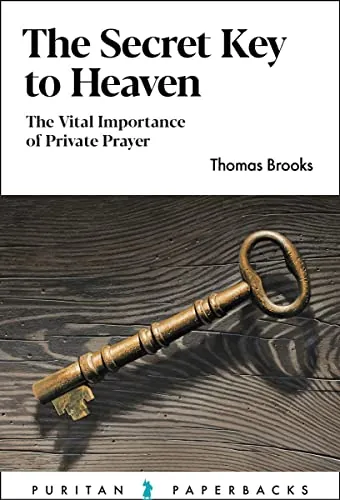The Secret Key to Heaven: The Vital Importance of Private Prayer by Thomas Brooks
