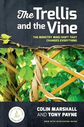 The Trellis and the Vine: The Ministry Mind-Shift That Changes Everything by Colin Marshall and Tony Payne