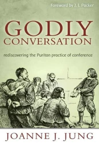 Godly Conversation: Rediscovering the Puritan Practice of Conference