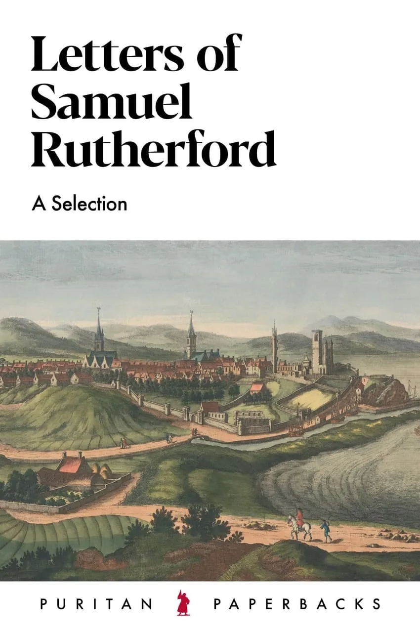 Letters of Samuel Rutherford: A Selection by Samuel Rutherford
